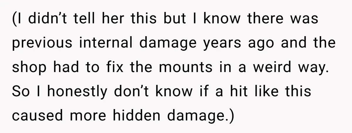 (I didn’t tell her this but I know there was previous internal damage years ago and the shop had to fix the mounts in a weird way. So I honestly...