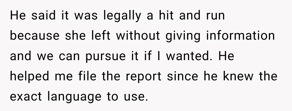 He said it was legally a hit and run because she left without giving information and we can pursue it if I wanted. He helped me file the report since...