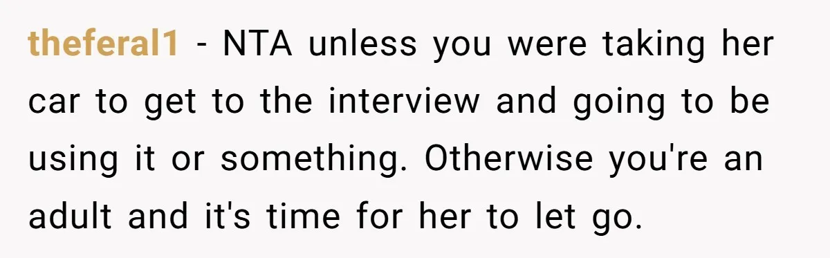 theferal1 − NTA unless you were taking her car to get to the interview and going to be using it or something. Otherwise you're an adult and it's time for...