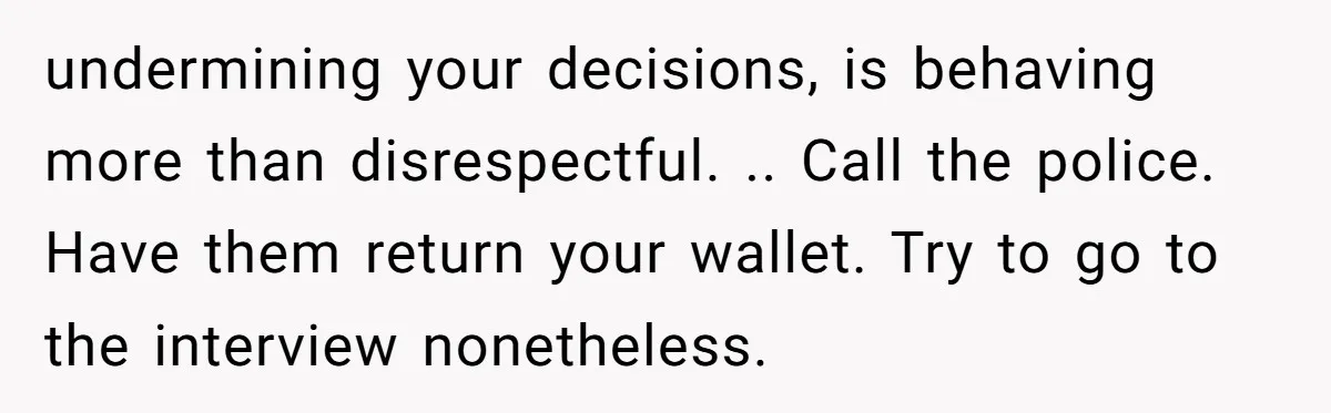 undermining your decisions, is behaving more than disrespectful. .. Call the police. Have them return your wallet. Try to go to the interview nonetheless.