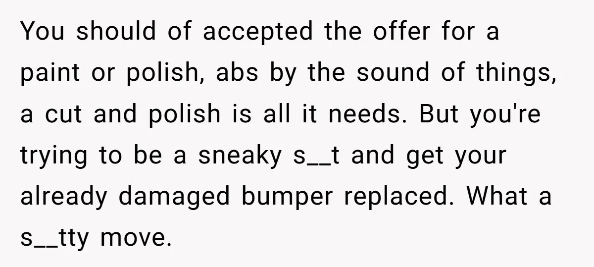 You should of accepted the offer for a paint or polish, abs by the sound of things, a cut and polish is all it needs. But you're trying to be...