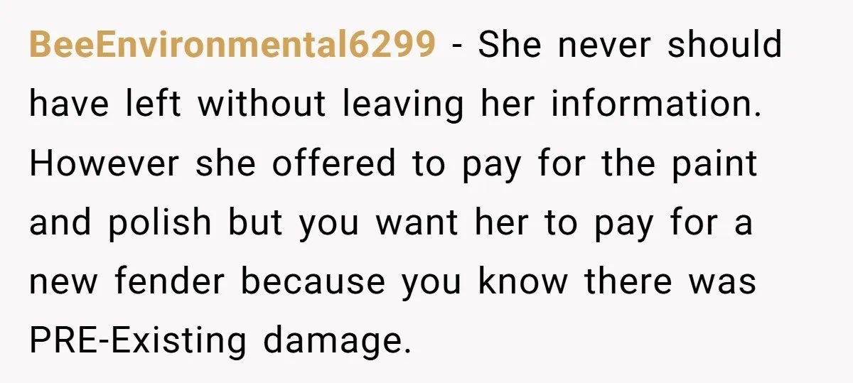 BeeEnvironmental6299 − She never should have left without leaving her information. However she offered to pay for the paint and polish but you want her to pay for a new...