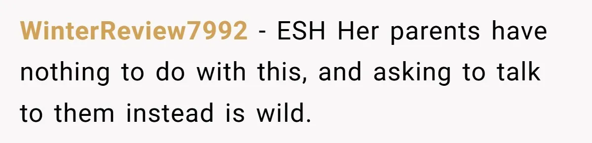 WinterReview7992 − ESH Her parents have nothing to do with this, and asking to talk to them instead is wild.