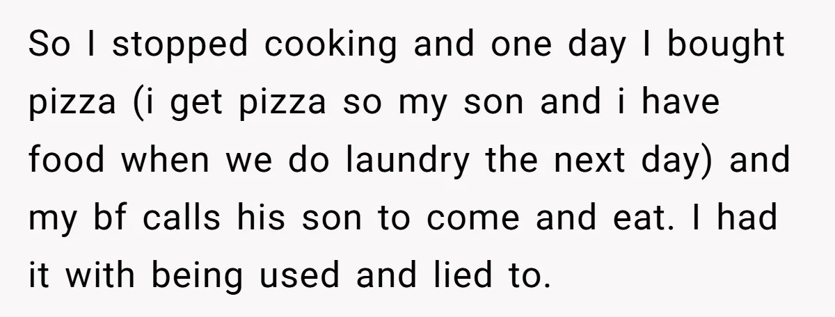 So I stopped cooking and one day I bought pizza (i get pizza so my son and i have food when we do laundry the next day) and my bf...
