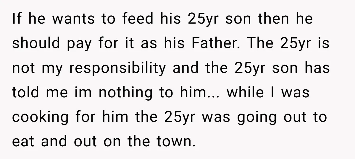 If he wants to feed his 25yr son then he should pay for it as his Father. The 25yr is not my responsibility and the 25yr son has told me...