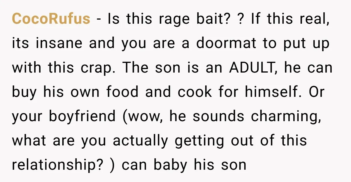 CocoRufus − Is this rage bait? ? If this real, its insane and you are a doormat to put up with this crap. The son is an ADULT, he can...