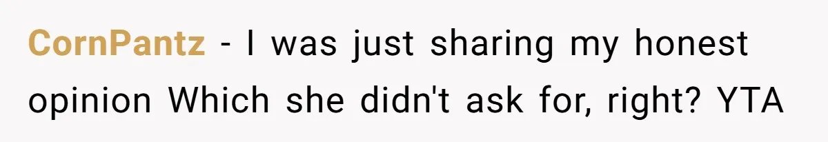 CornPantz − I was just sharing my honest opinion Which she didn't ask for, right? YTA