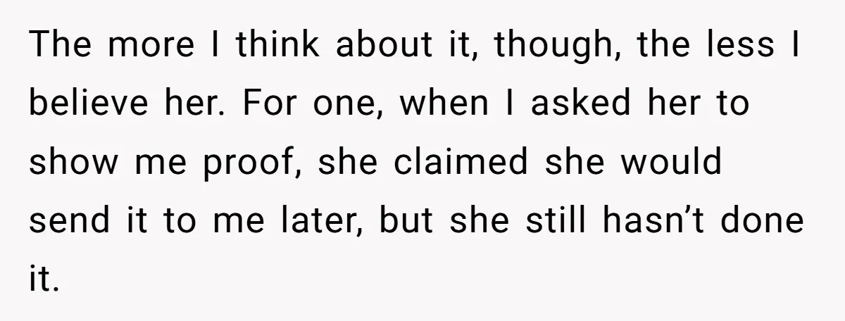 The more I think about it, though, the less I believe her. For one, when I asked her to show me proof, she claimed she would send it to me...