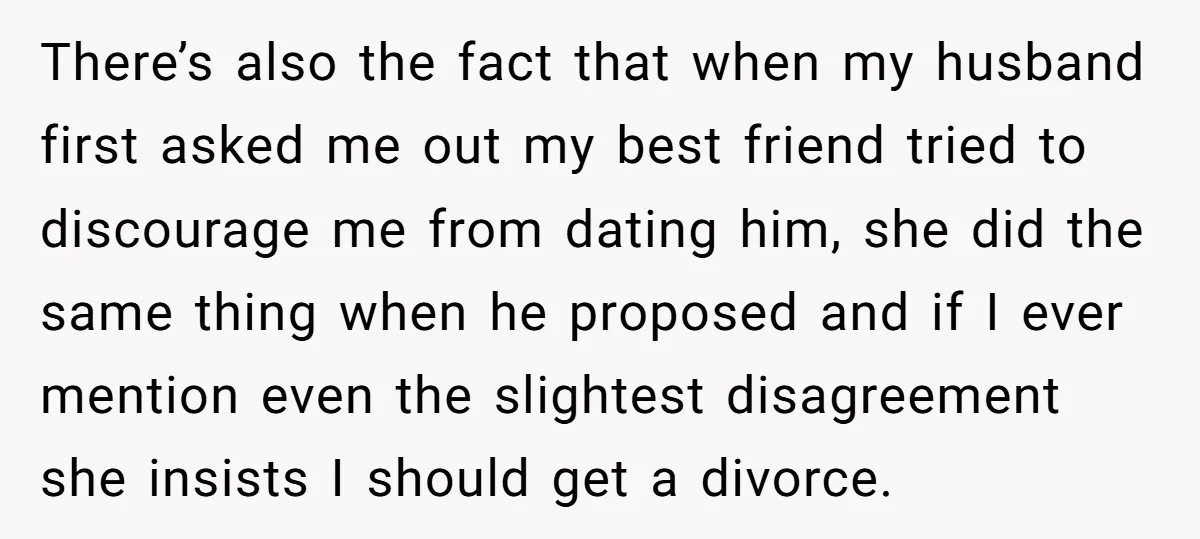 There’s also the fact that when my husband first asked me out my best friend tried to discourage me from dating him, she did the same thing when he proposed...