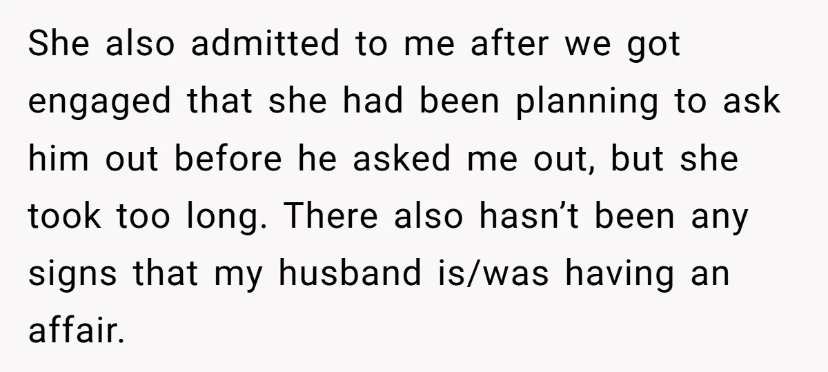 She also admitted to me after we got engaged that she had been planning to ask him out before he asked me out, but she took too long. There also...