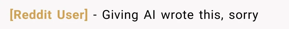 [Reddit User] - Giving AI wrote this, sorry