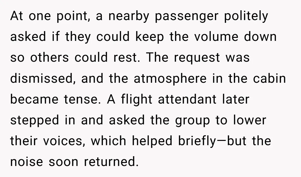 At one point, a nearby passenger politely asked if they could keep the volume down so others could rest. The request was dismissed, and the atmosphere in the cabin became...
