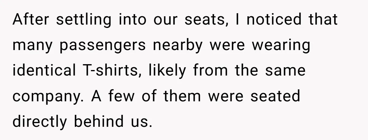 After settling into our seats, I noticed that many passengers nearby were wearing identical T-shirts, likely from the same company. A few of them were seated directly behind us.