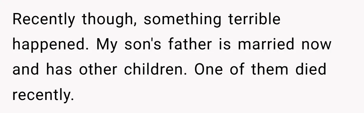Recently though, something terrible happened. My son's father is married now and has other children. One of them died recently.