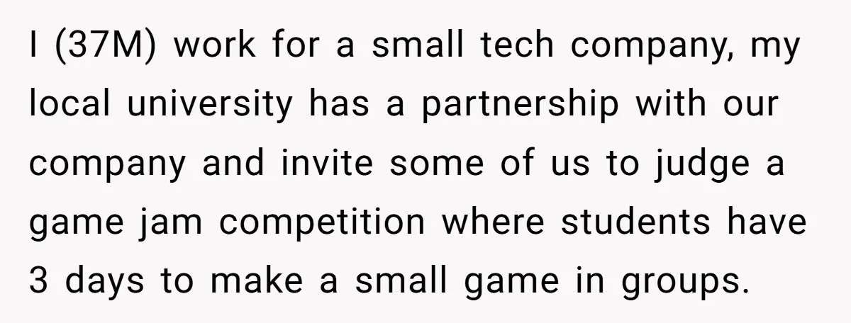 I (37M) work for a small tech company, my local university has a partnership with our company and invite some of us to judge a game jam competition where students...