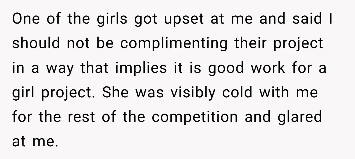 One of the girls got upset at me and said I should not be complimenting their project in a way that implies it is good work for a girl project....