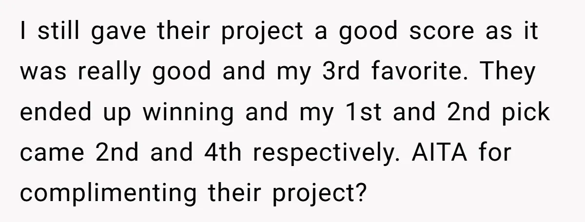 I still gave their project a good score as it was really good and my 3rd favorite. They ended up winning and my 1st and 2nd pick came 2nd and...