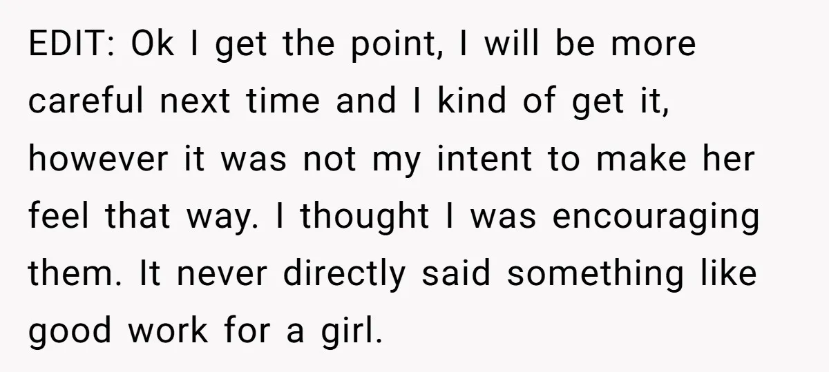 EDIT: Ok I get the point, I will be more careful next time and I kind of get it, however it was not my intent to make her feel that...