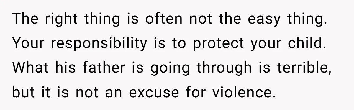 The right thing is often not the easy thing. Your responsibility is to protect your child. What his father is going through is terrible, but it is not an excuse...