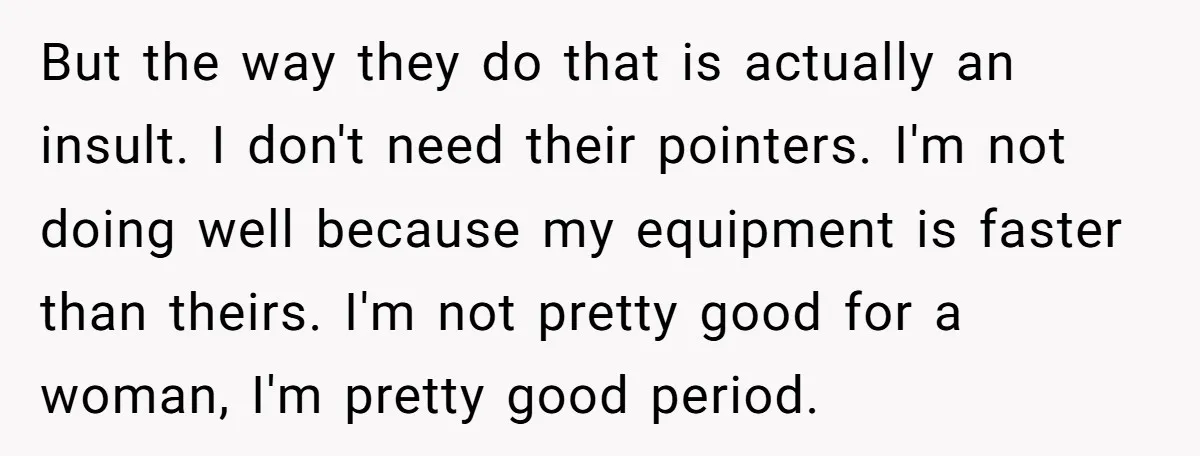 But the way they do that is actually an insult. I don't need their pointers. I'm not doing well because my equipment is faster than theirs. I'm not pretty good...
