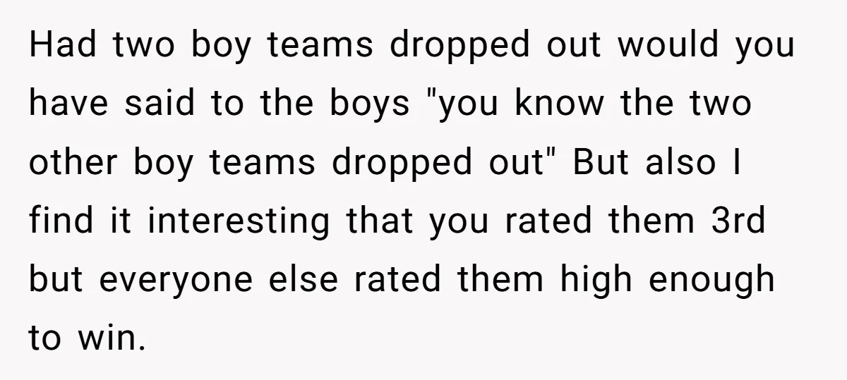 Had two boy teams dropped out would you have said to the boys "you know the two other boy teams dropped out" But also I find it interesting that you...