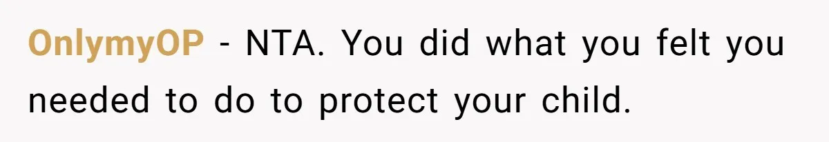 OnlymyOP − NTA. You did what you felt you needed to do to protect your child.