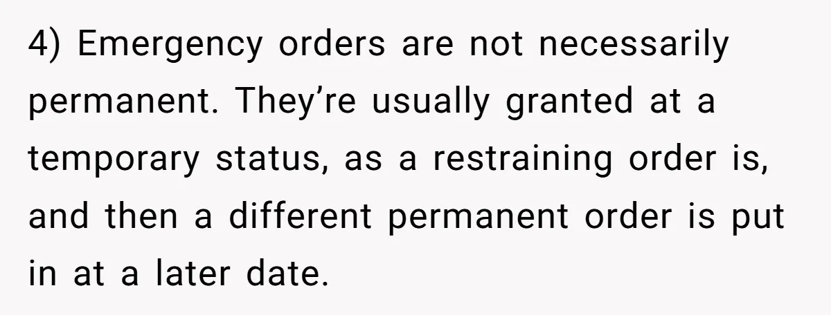 4) Emergency orders are not necessarily permanent. They’re usually granted at a temporary status, as a restraining order is, and then a different permanent order is put in at a...