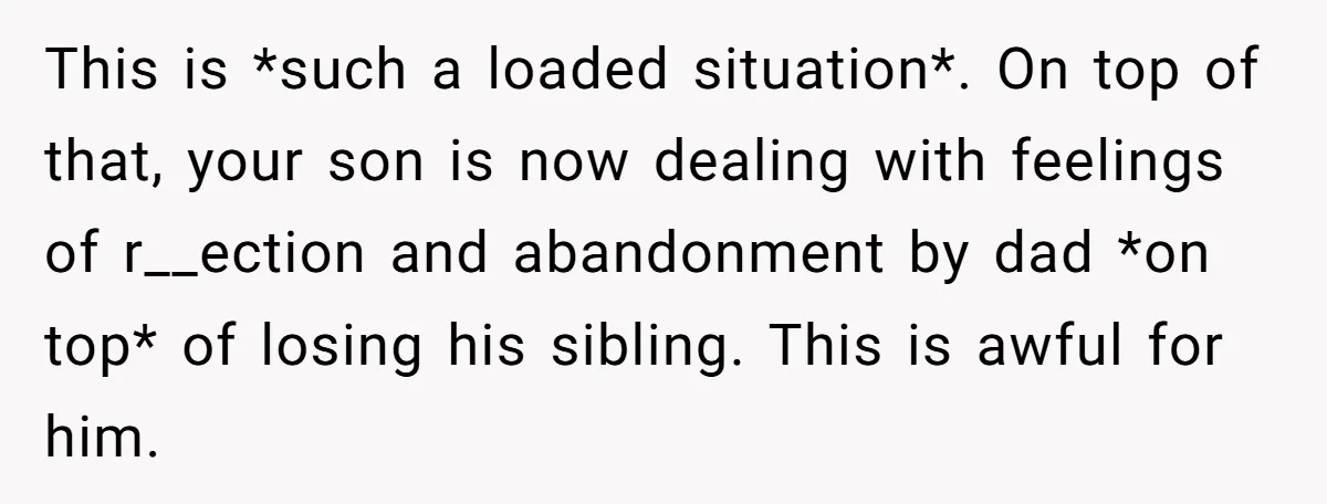 This is *such a loaded situation*. On top of that, your son is now dealing with feelings of r__ection and abandonment by dad *on top* of losing his sibling. This...