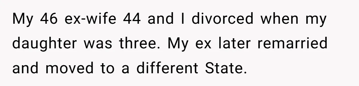 My 46 ex-wife 44 and I divorced when my daughter was three. My ex later remarried and moved to a different State.