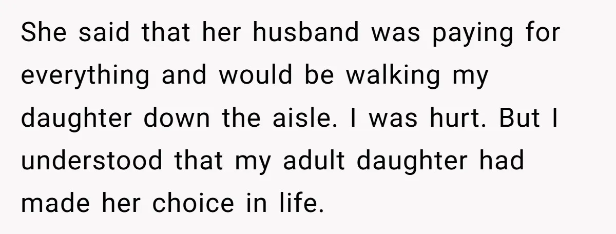 She said that her husband was paying for everything and would be walking my daughter down the aisle. I was hurt. But I understood that my adult daughter had made...