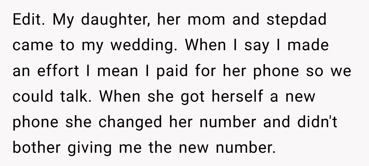 Edit. My daughter, her mom and stepdad came to my wedding. When I say I made an effort I mean I paid for her phone so we could talk. When...