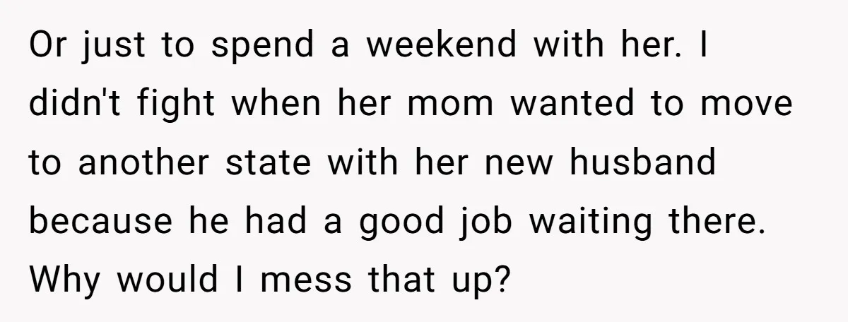 Or just to spend a weekend with her. I didn't fight when her mom wanted to move to another state with her new husband because he had a good job...