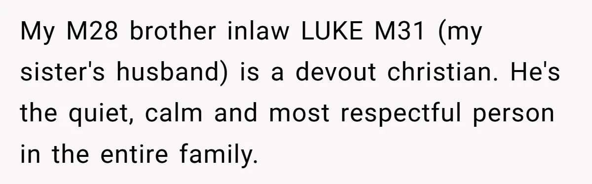 My M28 brother inlaw LUKE M31 (my sister's husband) is a devout christian. He's the quiet, calm and most respectful person in the entire family.