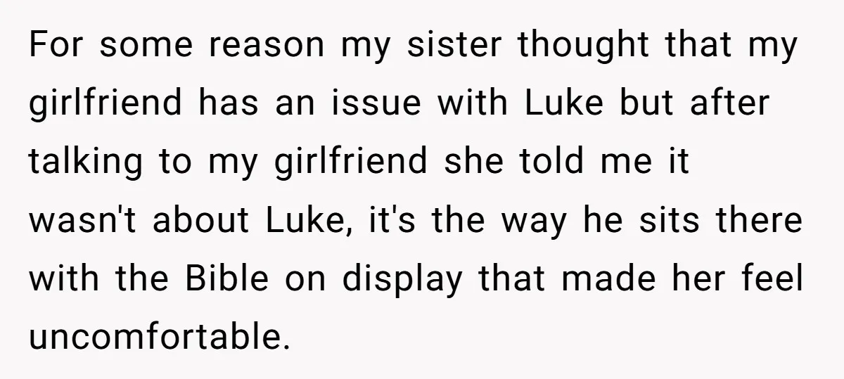For some reason my sister thought that my girlfriend has an issue with Luke but after talking to my girlfriend she told me it wasn't about Luke, it's the way...
