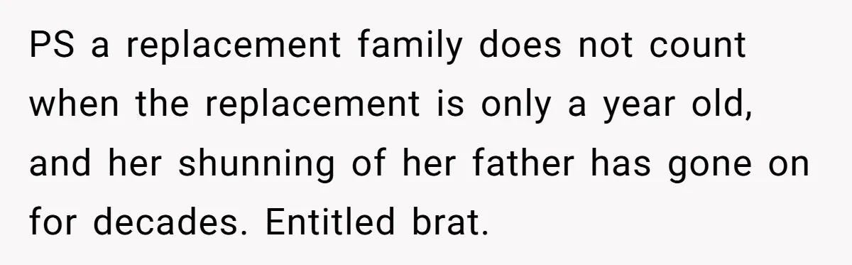 PS a replacement family does not count when the replacement is only a year old, and her shunning of her father has gone on for decades. Entitled brat.