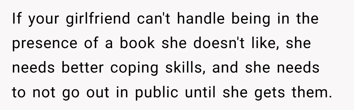 If your girlfriend can't handle being in the presence of a book she doesn't like, she needs better coping skills, and she needs to not go out in public until...