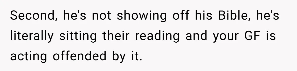 Second, he's not showing off his Bible, he's literally sitting their reading and your GF is acting offended by it.