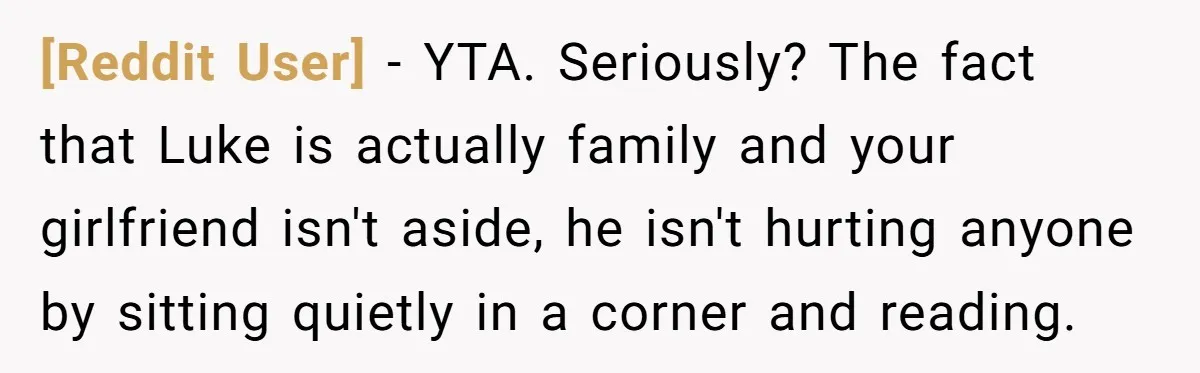 [Reddit User] − YTA. Seriously? The fact that Luke is actually family and your girlfriend isn't aside, he isn't hurting anyone by sitting quietly in a corner and reading.
