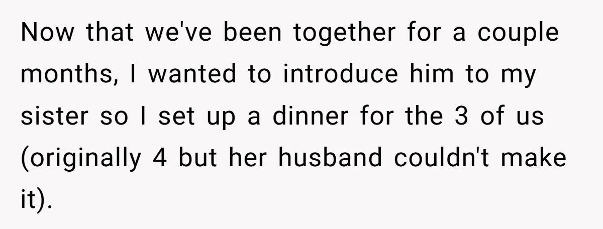 Now that we've been together for a couple months, I wanted to introduce him to my sister so I set up a dinner for the 3 of us (originally 4...