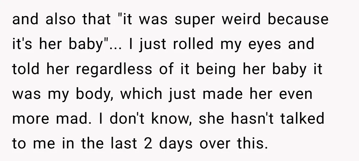 and also that "it was super weird because it's her baby"... I just rolled my eyes and told her regardless of it being her baby it was my body, which...