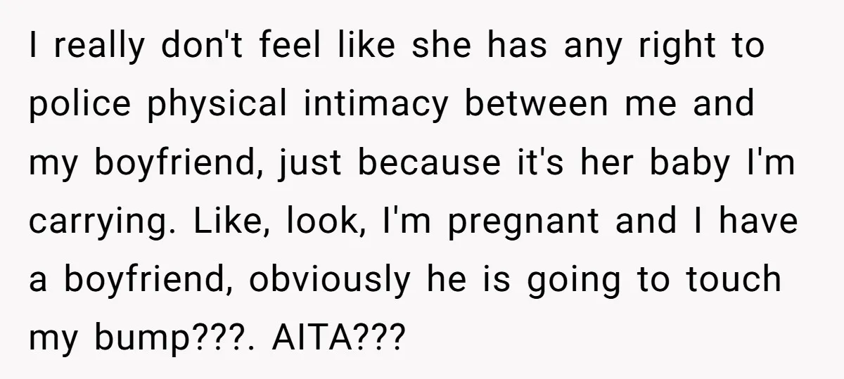I really don't feel like she has any right to police physical intimacy between me and my boyfriend, just because it's her baby I'm carrying. Like, look, I'm pregnant and...