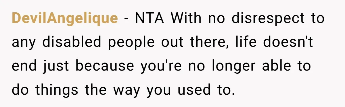DevilAngelique - NTA With no disrespect to any disabled people out there, life doesn't end just because you're no longer able to do things the way you used to.