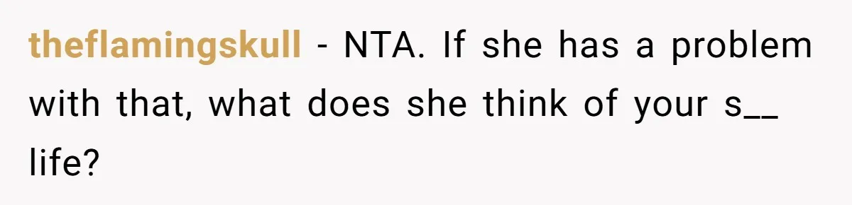 theflamingskull − NTA. If she has a problem with that, what does she think of your s__ life?