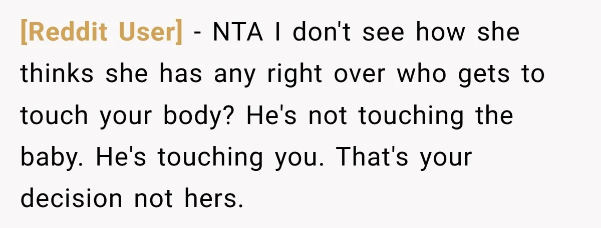[Reddit User] − NTA I don't see how she thinks she has any right over who gets to touch your body? He's not touching the baby. He's touching you. That's...