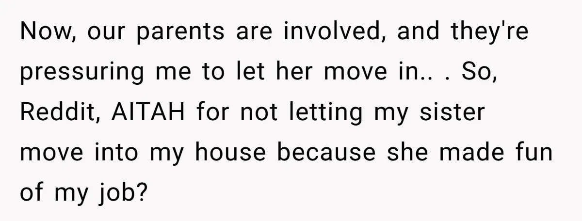 Now, our parents are involved, and they're pressuring me to let her move in.. . So, Reddit, AITAH for not letting my sister move into my house because she made...