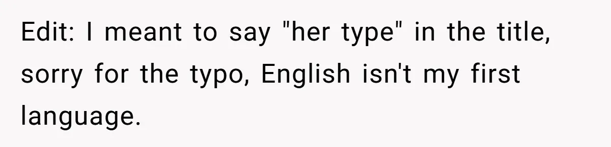 Edit: I meant to say "her type" in the title, sorry for the typo, English isn't my first language.