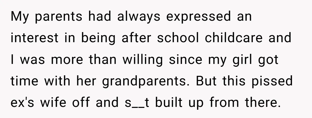 My parents had always expressed an interest in being after school childcare and I was more than willing since my girl got time with her grandparents. But this pissed ex's...