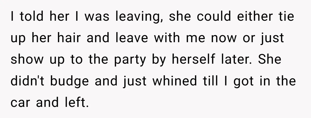I told her I was leaving, she could either tie up her hair and leave with me now or just show up to the party by herself later. She didn't...