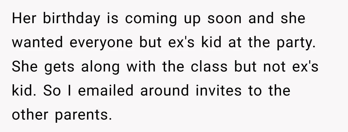 Her birthday is coming up soon and she wanted everyone but ex's kid at the party. She gets along with the class but not ex's kid. So I emailed around...
