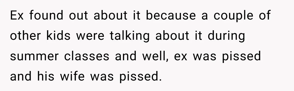Ex found out about it because a couple of other kids were talking about it during summer classes and well, ex was pissed and his wife was pissed.